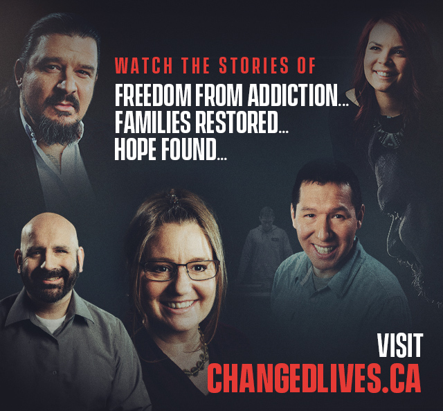 Watch the stories of fredom from addiciton, families restored, and hope found. Visit changedlives.ca